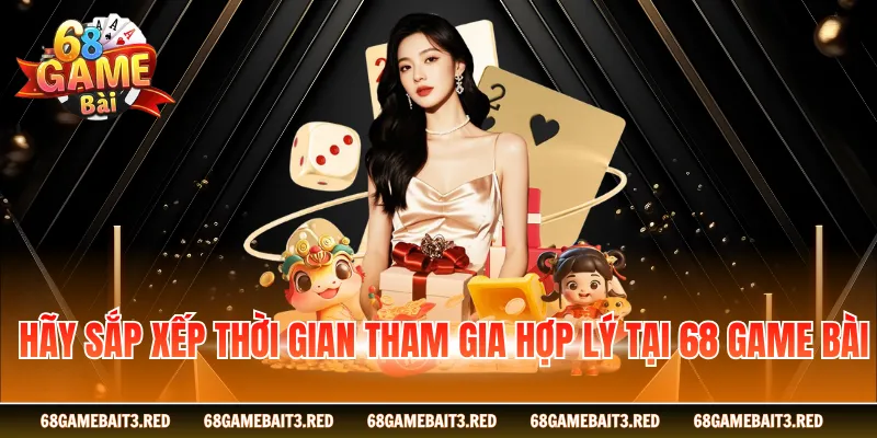 Hãy sắp xếp thời gian tham gia hợp lý tại 68GAMEBAI