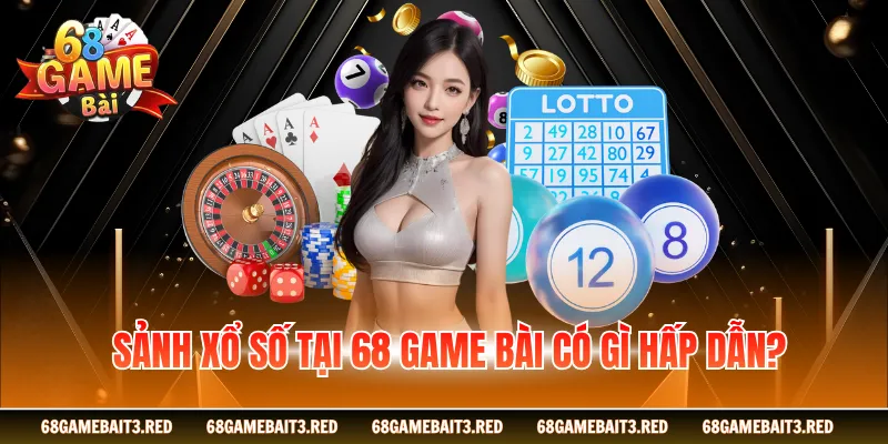 Sảnh xổ số tại 68GAMEBAI có gì hấp dẫn?